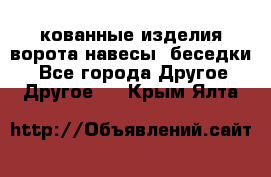 кованные изделия ворота,навесы, беседки  - Все города Другое » Другое   . Крым,Ялта